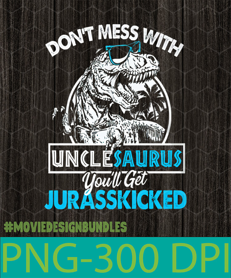 Dont Mess With Unclesaurus Youll Get Jurasskicked Png Clipart Illustration Movie Design Bundles